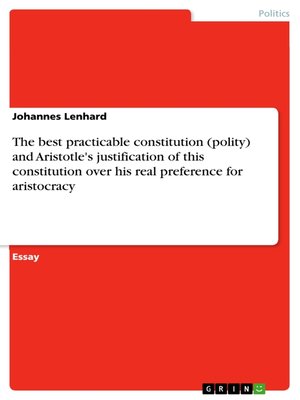 cover image of The best practicable constitution (polity) and Aristotle's justification of this constitution over his real preference for aristocracy